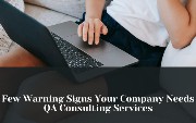 Few Warning Signs Your Company Needs QA Consulting Services